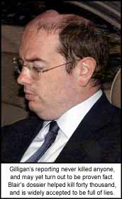 Gilligan?s reporting never killed anyone, and may yet turn out to be proven fact. Blair?s dossier helped kill forty thousand, and is widely accepted to be full of lies.