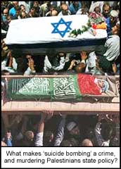 What makes ?suicide bombing? a crime, and murdering Palestinians state policy?