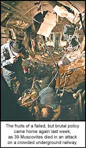 The fruits of a failed, but brutal policy came home again last week, as 39 Muscovites died in an attack on a crowded underground railway.
